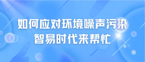 如何應(yīng)對(duì)環(huán)境噪聲污染，智易時(shí)代來幫忙